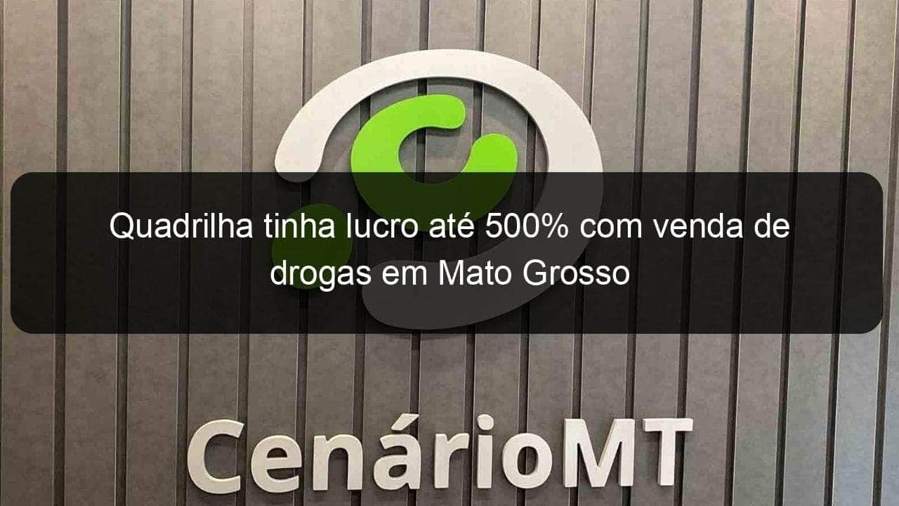 quadrilha tinha lucro ate 500 com venda de drogas em mato grosso 1346217