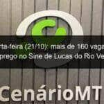 quarta feira 21 10 mais de 160 vagas de emprego no sine de lucas do rio verde 979257