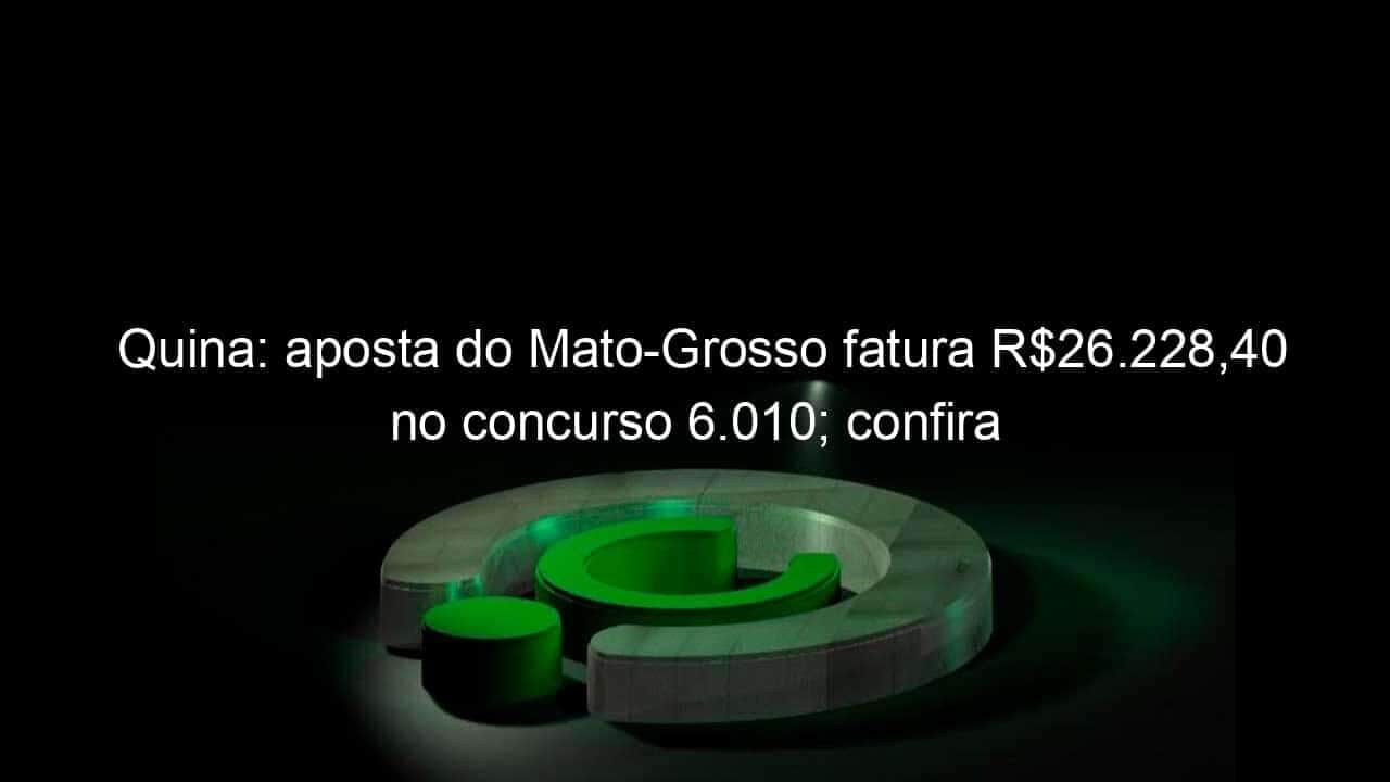 quina aposta do mato grosso fatura r26 22840 no concurso 6 010 confira 1260499