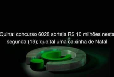 quina concurso 6028 sorteia r 10 milhoes nesta segunda 19 que tal uma caixinha de natal dessas 1277845