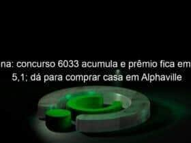 quina concurso 6033 acumula e premio fica em r 51 da para comprar casa em alphaville 1282583