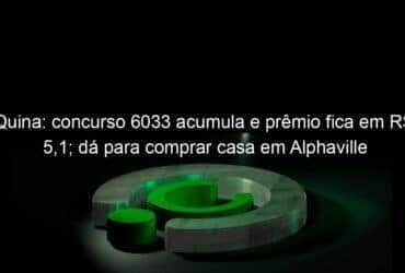 quina concurso 6033 acumula e premio fica em r 51 da para comprar casa em alphaville 1282583