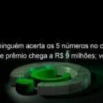 quina ninguem acerta os 5 numeros no concurso 6026 e premio chega a r 9 milhoes veja os numeros sorteados 1276812