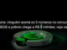 quina ninguem acerta os 5 numeros no concurso 6026 e premio chega a r 9 milhoes veja os numeros sorteados 1276812