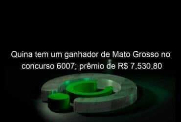 quina tem um ganhador de mato grosso no concurso 6007 premio de r 7 53080 1257294