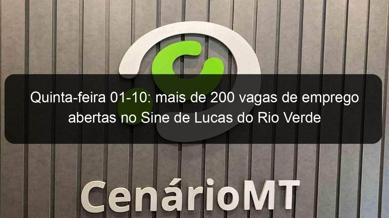 quinta feira 01 10 mais de 200 vagas de emprego abertas no sine de lucas do rio verde 970142