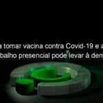 recusa a tomar vacina contra covid 19 e a retornar ao trabalho presencial pode levar a demissao por justa causa entenda 1058351