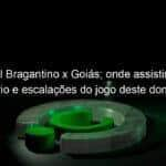 red bull bragantino x goias onde assistir ao vivo horario e escalacoes do jogo deste domingo 18 pelo brasileirao 1197449