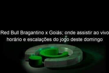 red bull bragantino x goias onde assistir ao vivo horario e escalacoes do jogo deste domingo 18 pelo brasileirao 1197449