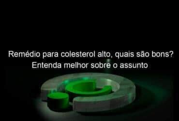 remedio para colesterol alto quais sao bons entenda melhor sobre o assunto 1175637
