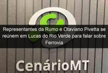 representantes da rumo e otaviano pivetta se reunem em lucas do rio verde para falar sobre ferrovia 1056396