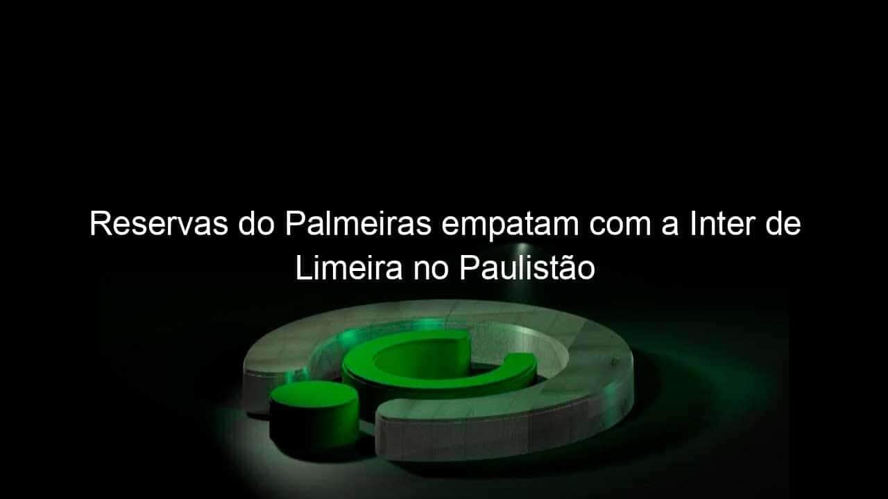 reservas do palmeiras empatam com a inter de limeira no paulistao 1115802