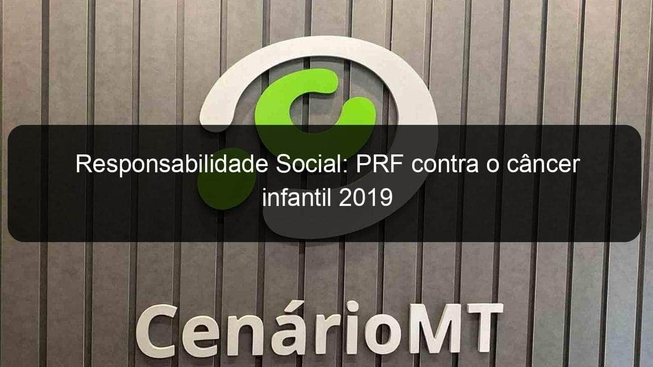 responsabilidade social prf contra o cancer infantil 2019 870522