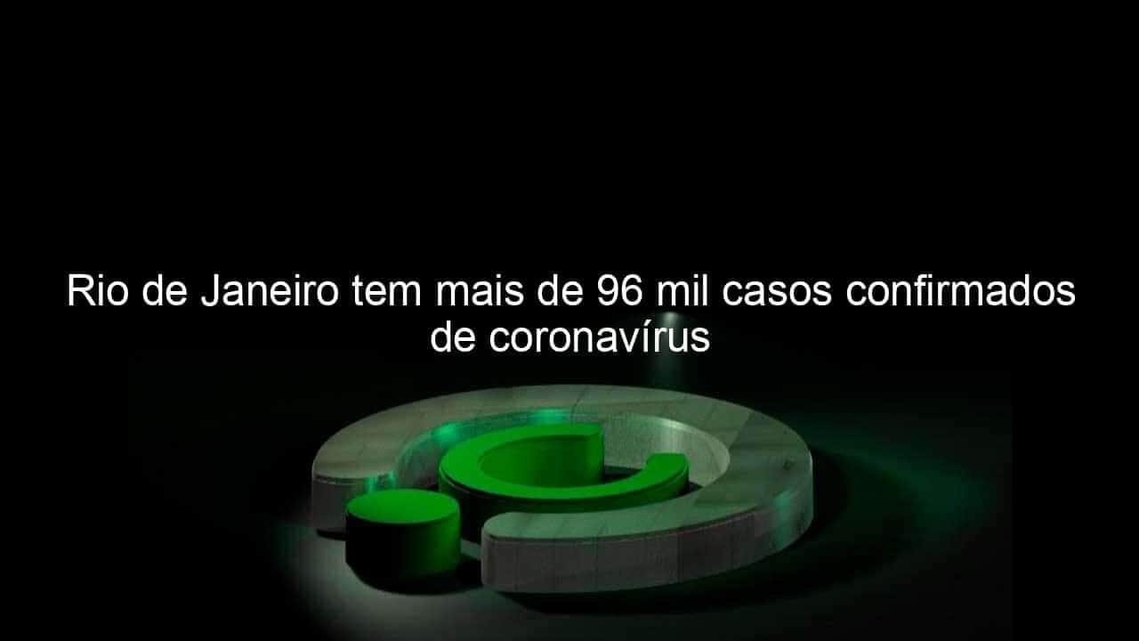 rio de janeiro tem mais de 96 mil casos confirmados de coronavirus 925179