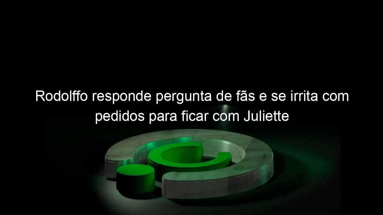 rodolffo responde pergunta de fas e se irrita com pedidos para ficar com juliette 1054946