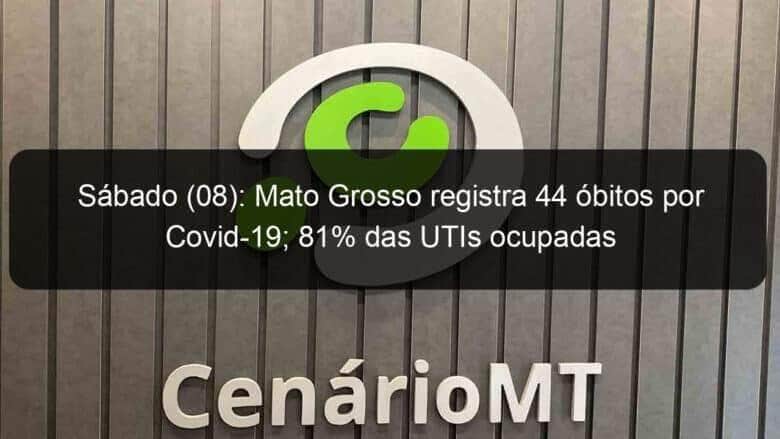 sabado 08 mato grosso registra 44 obitos por covid 19 81 das utis ocupadas 1039617
