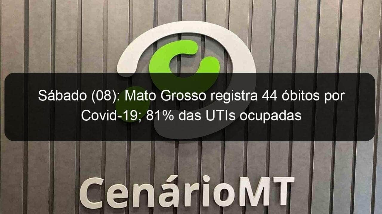 sabado 08 mato grosso registra 44 obitos por covid 19 81 das utis ocupadas 1039617