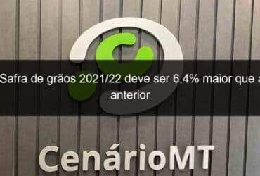 safra de graos 2021 22 deve ser 64 maior que a anterior 1135991