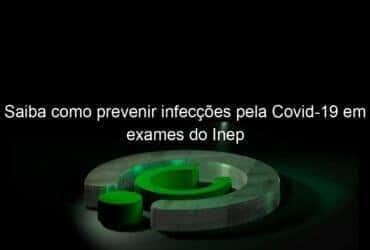 saiba como prevenir infeccoes pela covid 19 em exames do inep 1061819