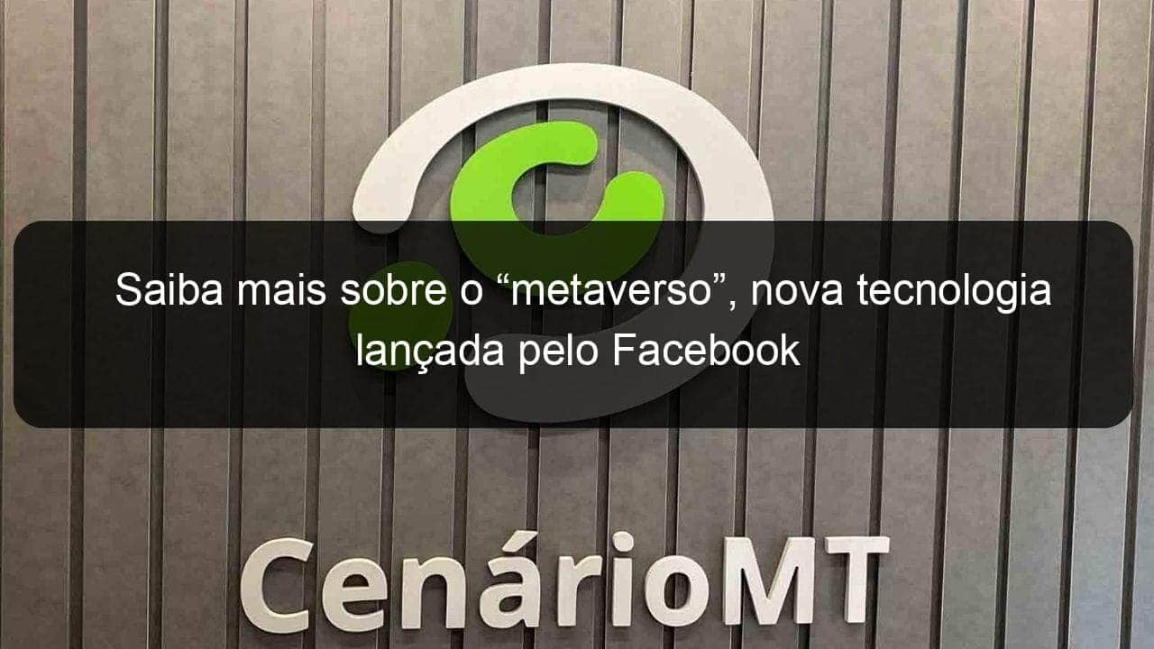 saiba mais sobre o metaverso nova tecnologia lancada pelo facebook 1087852