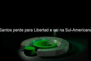 santos perde para libertad e cai na sul americana 1066255