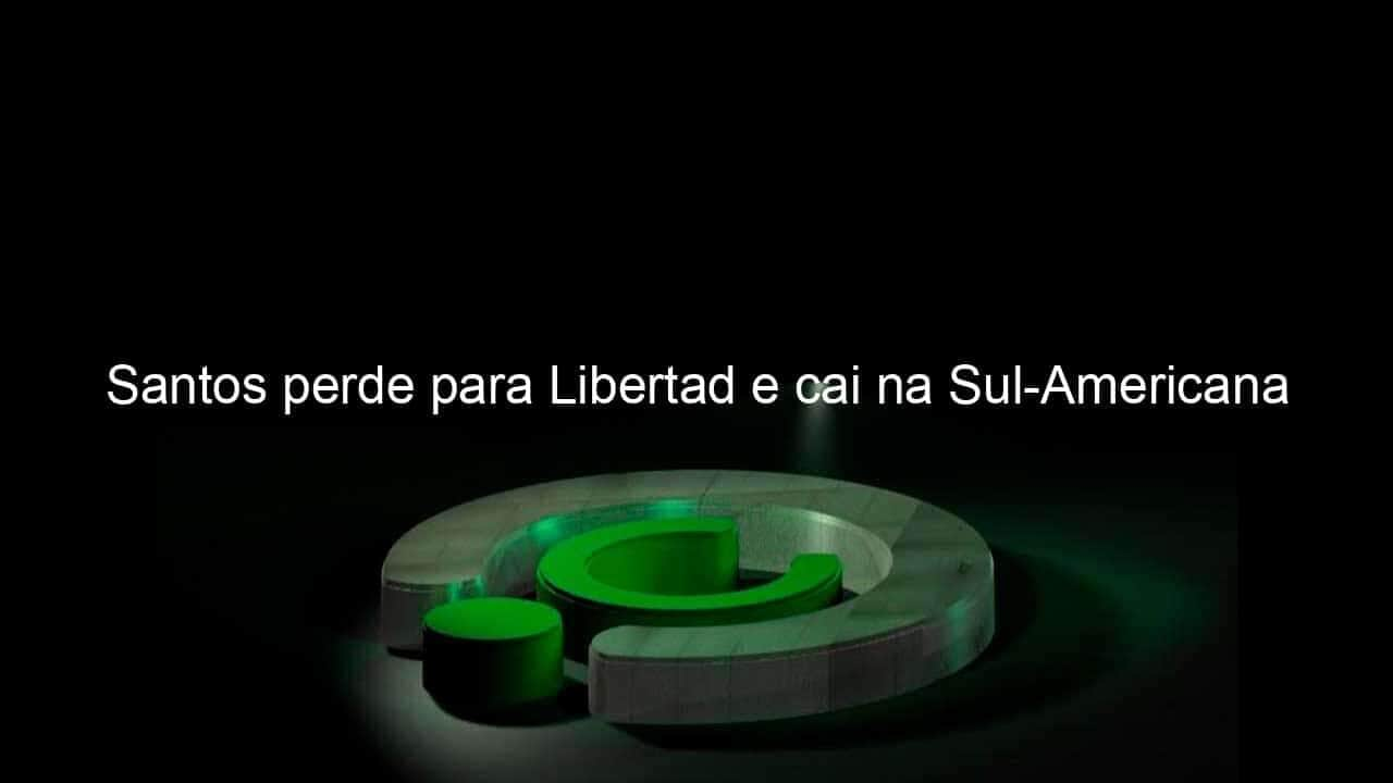 santos perde para libertad e cai na sul americana 1066255