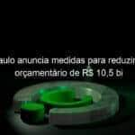 sao paulo anuncia medidas para reduzir deficit orcamentario de r 105 bi 819454