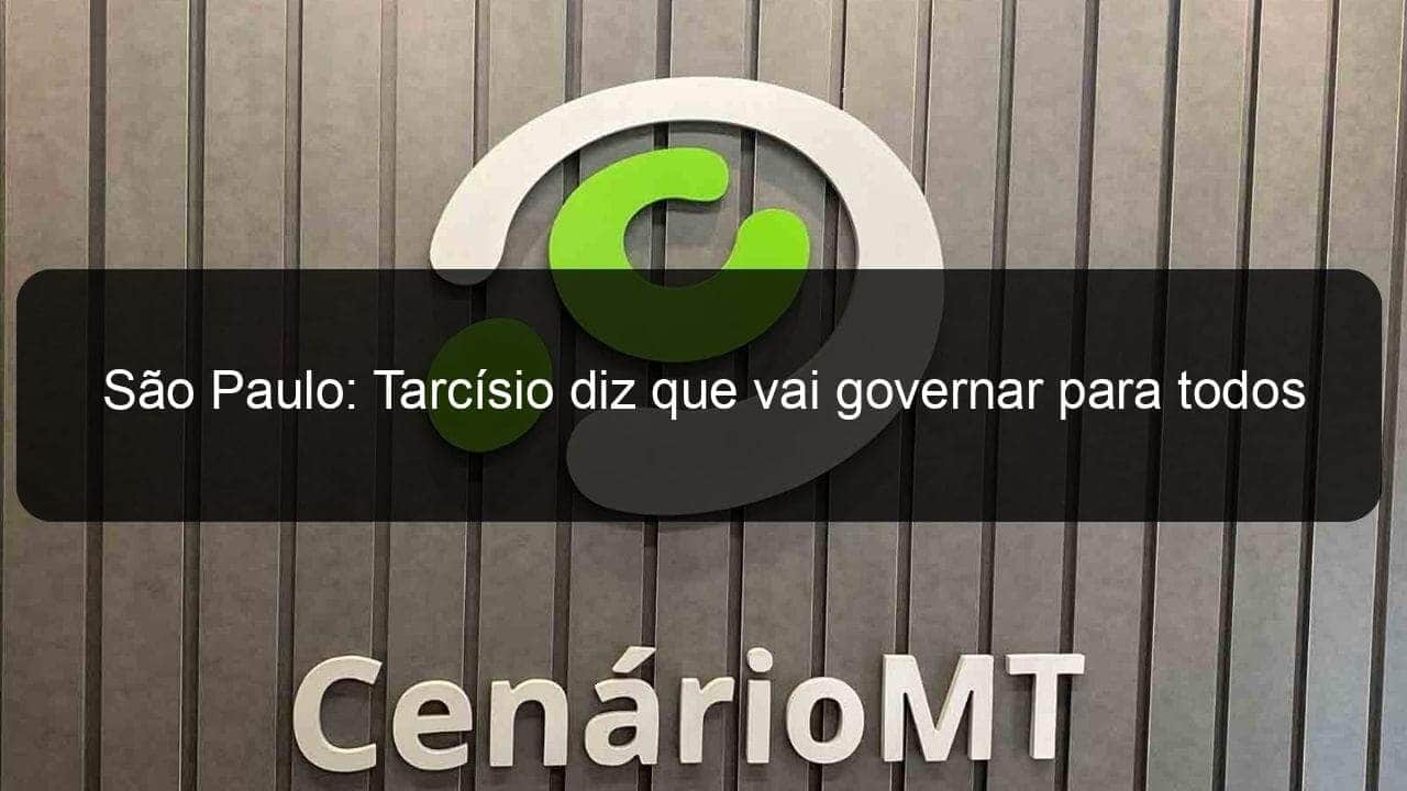 sao paulo tarcisio diz que vai governar para todos 1235339