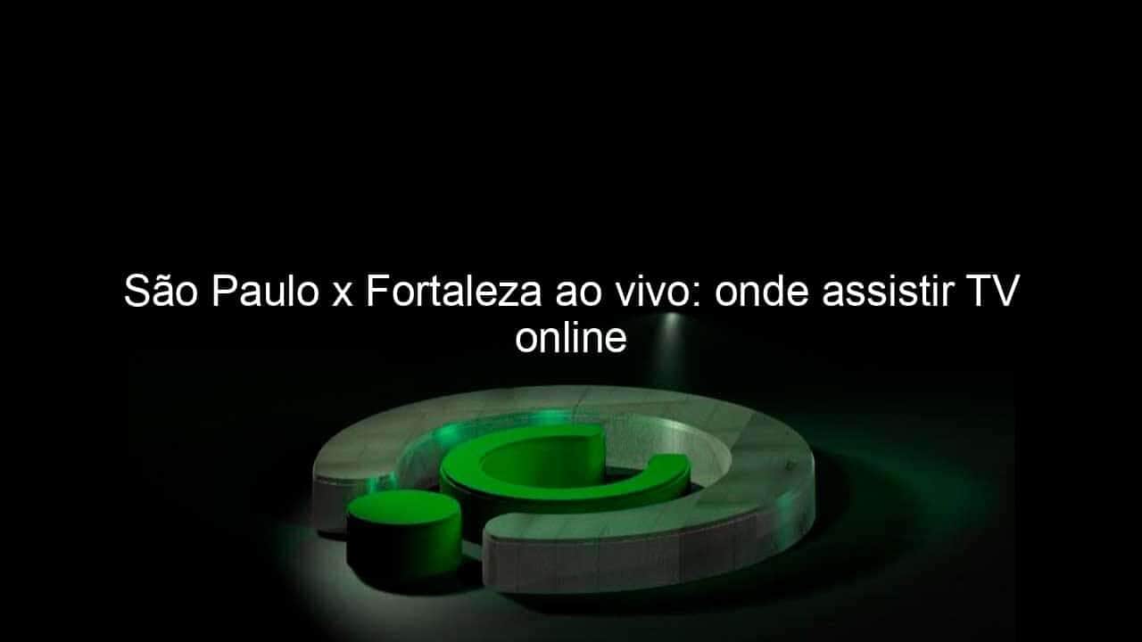 sao paulo x fortaleza ao vivo onde assistir tv online 1067819