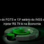 saque do fgts e 13o salario do inss devem injetar r 79 bi na economia 1130965