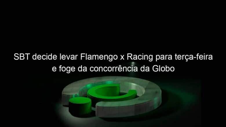 sbt decide levar flamengo x racing para terca feira e foge da concorrencia da globo 980754
