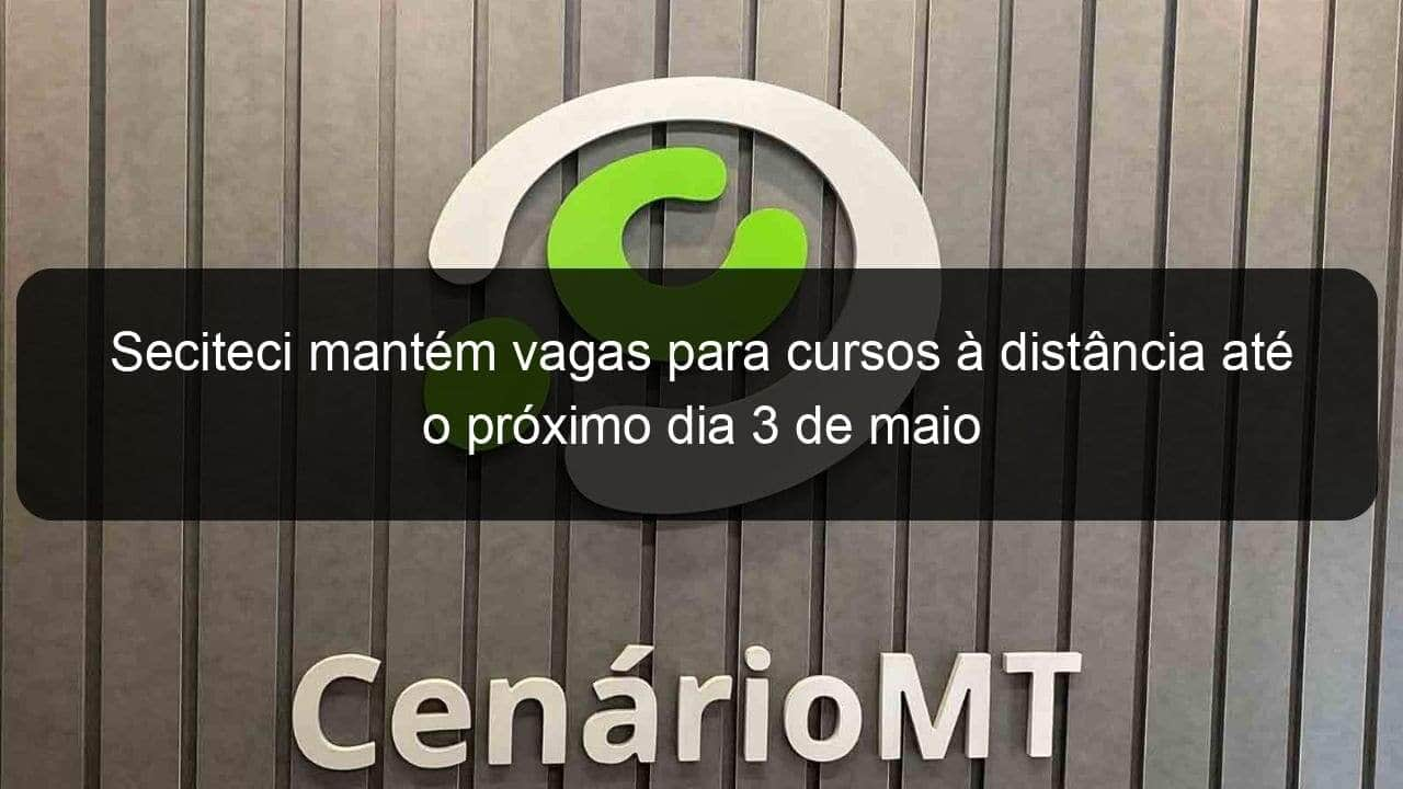 seciteci mantem vagas para cursos a distancia ate o proximo dia 3 de maio 1358942