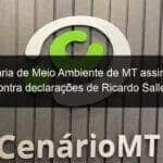 secretaria de meio ambiente de mt assina carta contra declaracoes de ricardo salles 917786