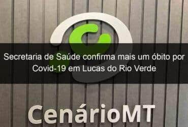 secretaria de saude confirma mais um obito por covid 19 em lucas do rio verde 1015596