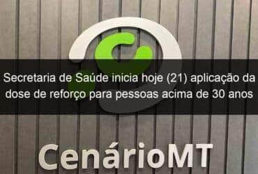 secretaria de saude inicia hoje 21 aplicacao da dose de reforco para pessoas acima de 30 anos 1253211
