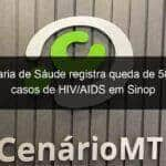 secretaria de saude registra queda de 58 nos casos de hiv aids em sinop 1005544