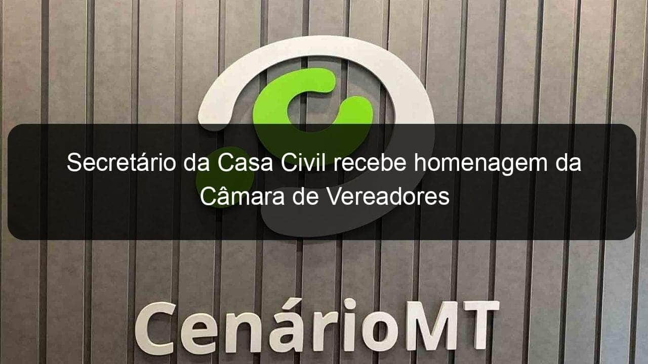 secretario da casa civil recebe homenagem da camara de vereadores 829070