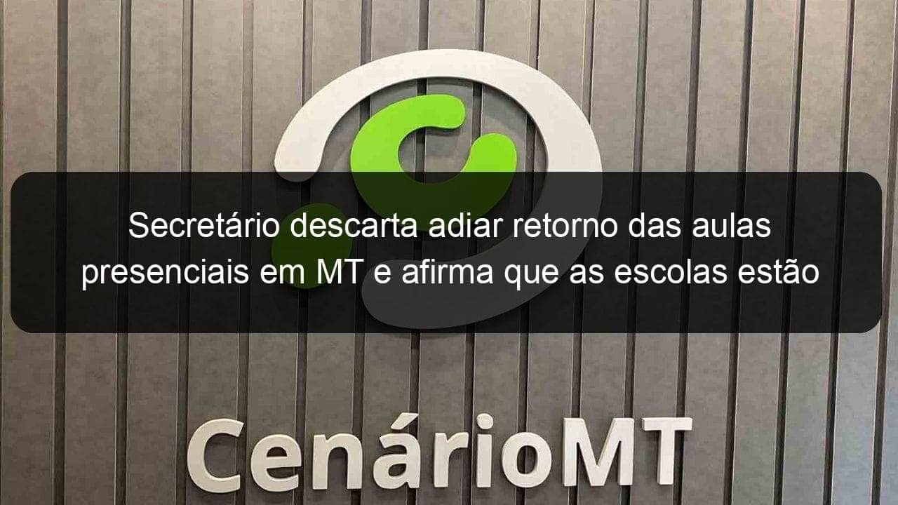 secretario descarta adiar retorno das aulas presenciais em mt e afirma que as escolas estao seguras 1065593