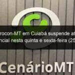 sede do procon mt em cuiaba suspende atendimento presencial nesta quinta e sexta feira 25 e 26 1017469