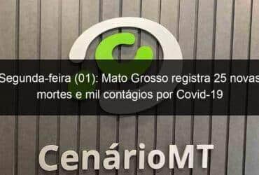 segunda feira 01 mato grosso registra 25 novas mortes e mil contagios por covid 19 1010923