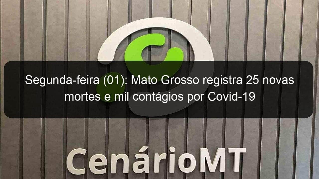 segunda feira 01 mato grosso registra 25 novas mortes e mil contagios por covid 19 1010923