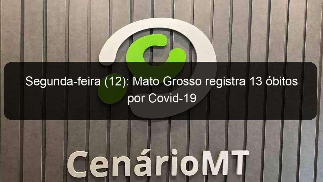 segunda feira 12 mato grosso registra 13 obitos por covid 19 975650