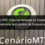 segundo prf rodovias federais no estado iniciam semana sem pontos de bloqueios 1294473