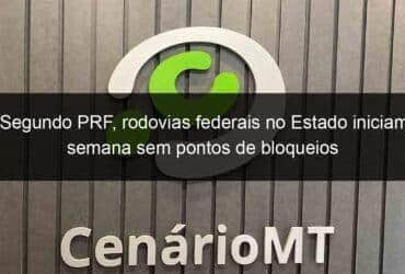 segundo prf rodovias federais no estado iniciam semana sem pontos de bloqueios 1294473