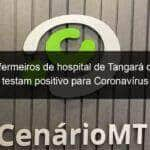 seis enfermeiros de hospital de tangara da serra testam positivo para coronavirus 916676