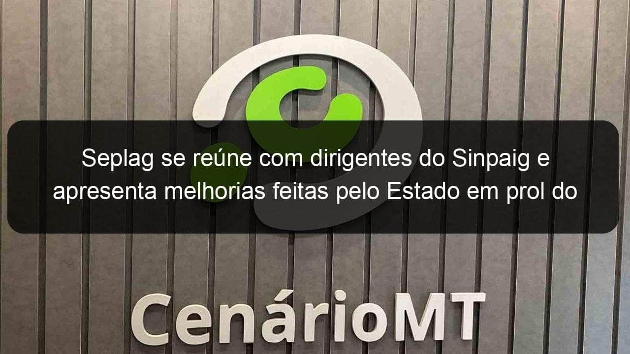 seplag se reune com dirigentes do sinpaig e apresenta melhorias feitas pelo estado em prol do funcionalismo 1047844