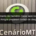 sepultamento de demetrio cezar sera no final da tarde amigos preparam cortejo de despedida 1045117