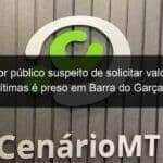 servidor publico suspeito de solicitar valores de vitimas e preso em barra do garcas 1351431