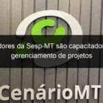 servidores da sesp mt sao capacitados para gerenciamento de projetos 826339