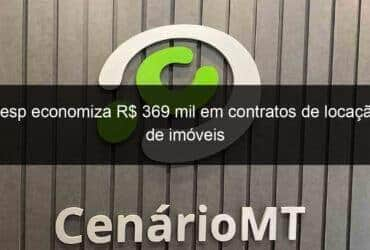 sesp economiza r 369 mil em contratos de locacao de imoveis 775883